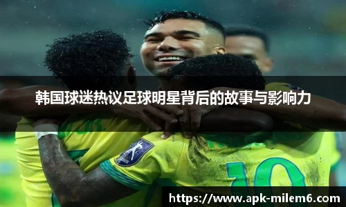 韩国球迷热议足球明星背后的故事与影响力