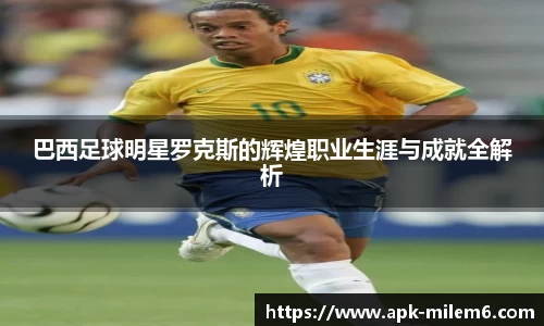 巴西足球明星罗克斯的辉煌职业生涯与成就全解析